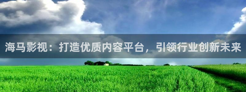 九七电影院电视剧：海马影视：打造优质内容平台，引领行业创新未来