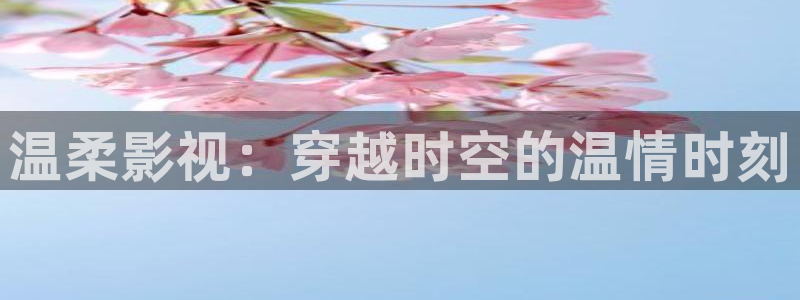 九七电影手机正版：温柔影视：穿越时空的温情时刻