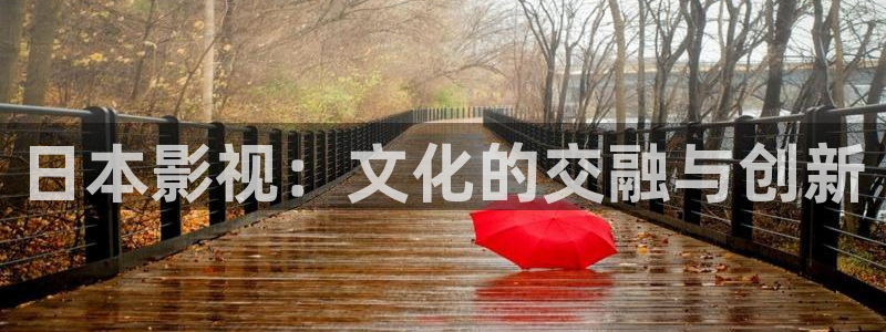 九七影院微信：日本影视：文化的交融与创新