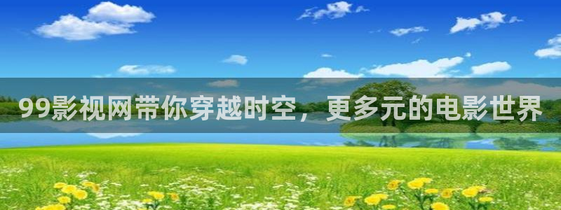 九七影院福利：99影视网带你穿越时空，更多元的电影世界