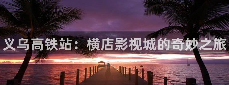 九七影院完整版在线观看：义乌高铁站：横店影视城的奇妙之旅