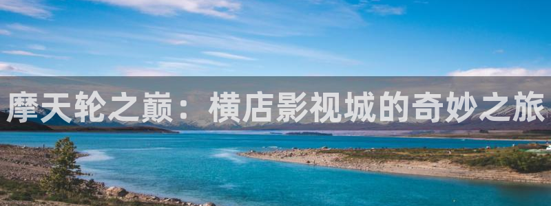 九七电影院九七电影网：摩天轮之巅：横店影视城的奇妙之旅