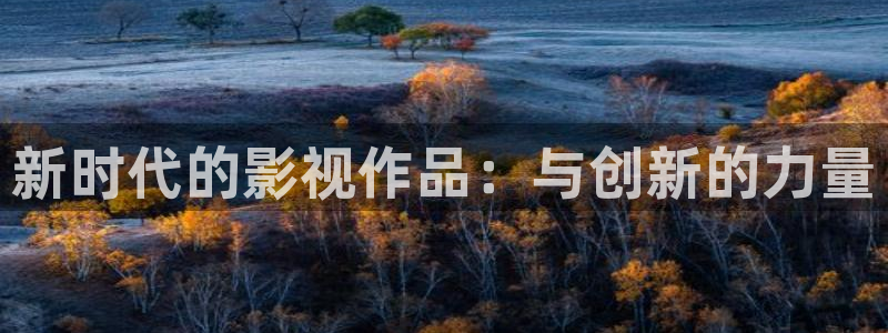 九七秋霞电影：新时代的影视作品：与创新的力量